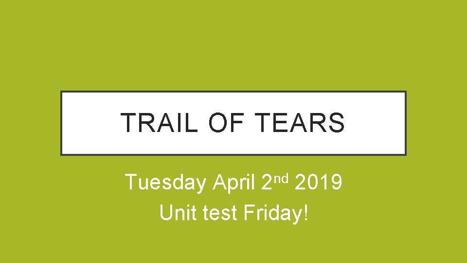 TRAIL OF TEARS nd 2 Tuesday April 2019 Unit test Friday! 