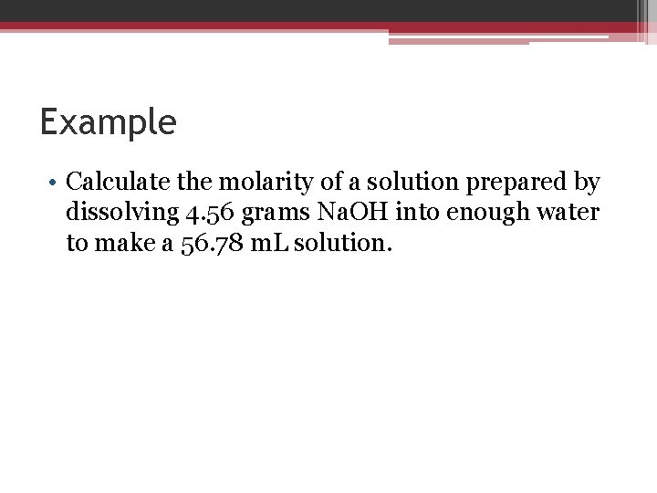 Example • Calculate the molarity of a solution prepared by dissolving 4. 56 grams