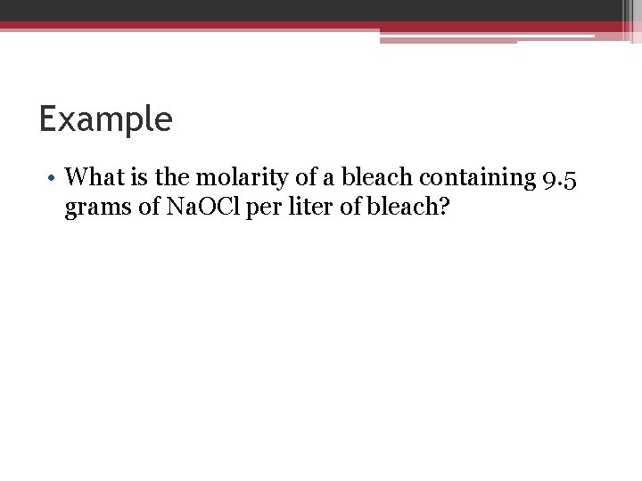 Example • What is the molarity of a bleach containing 9. 5 grams of
