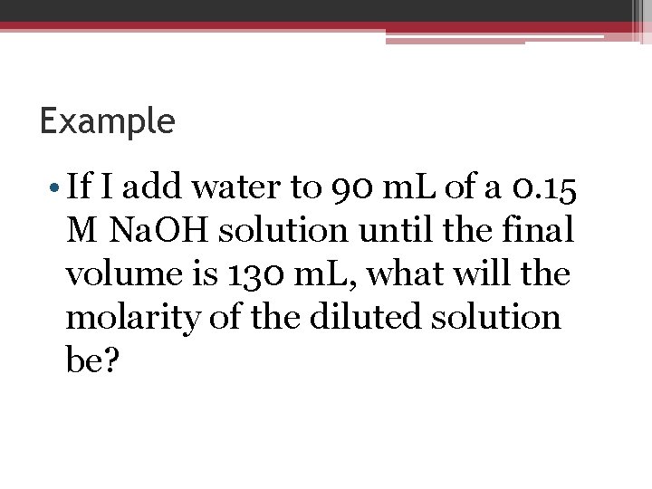 Example • If I add water to 90 m. L of a 0. 15