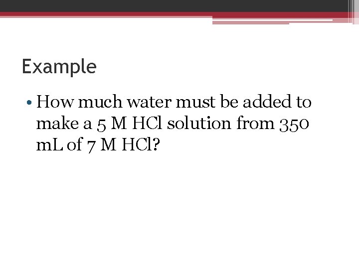 Example • How much water must be added to make a 5 M HCl