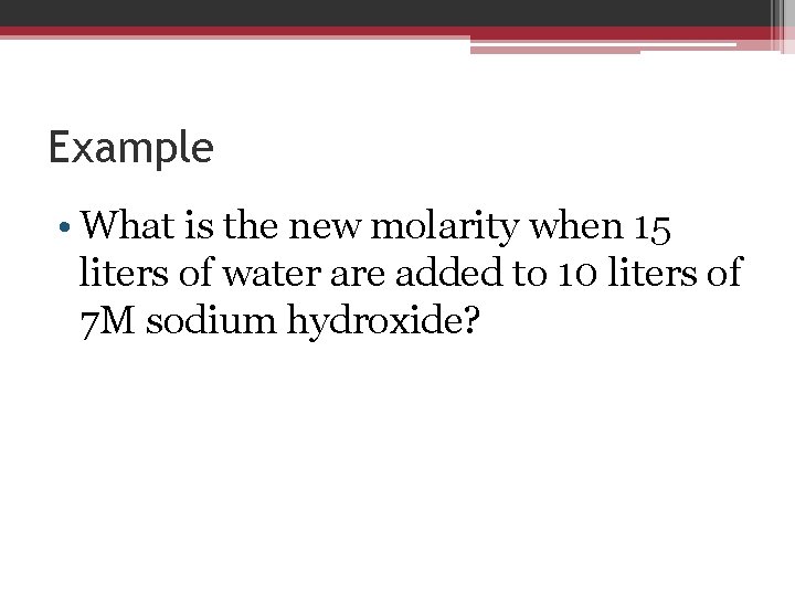Example • What is the new molarity when 15 liters of water are added