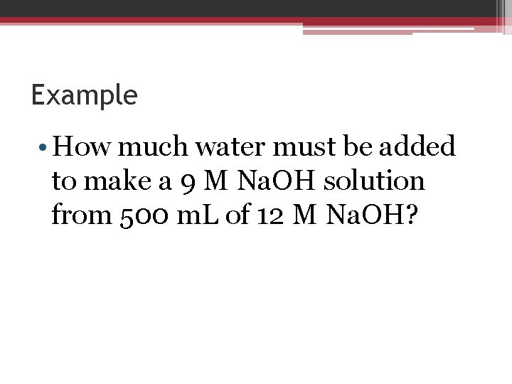 Example • How much water must be added to make a 9 M Na.