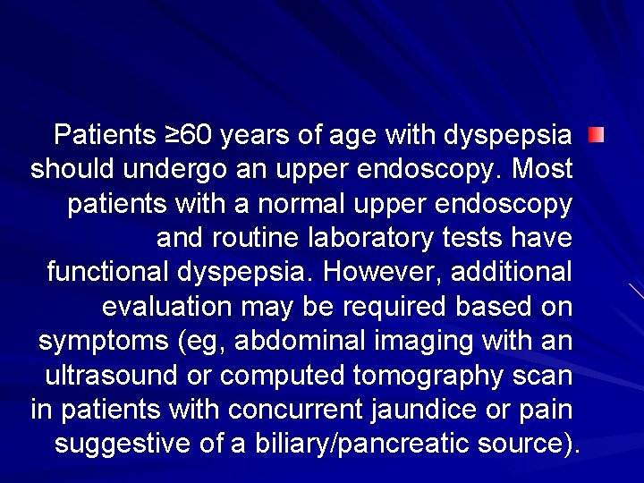 Patients ≥ 60 years of age with dyspepsia should undergo an upper endoscopy. Most