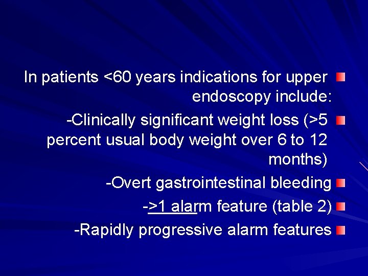 In patients <60 years indications for upper endoscopy include: -Clinically significant weight loss (>5