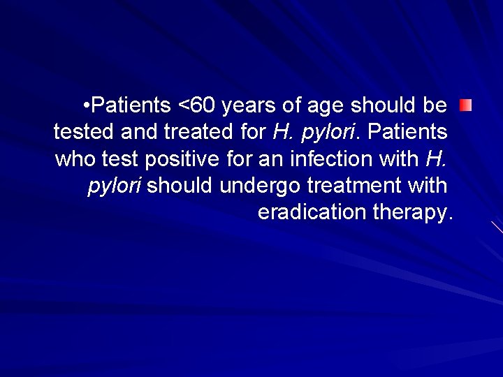  • Patients <60 years of age should be tested and treated for H.