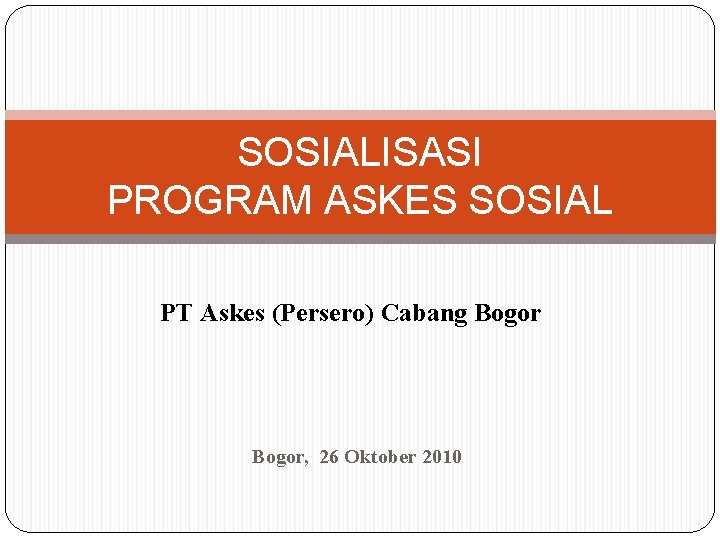 SOSIALISASI PROGRAM ASKES SOSIAL PT Askes (Persero) Cabang Bogor, 26 Oktober 2010 