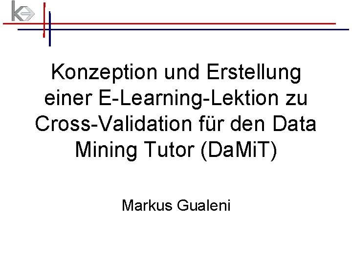 Konzeption und Erstellung einer E-Learning-Lektion zu Cross-Validation für den Data Mining Tutor (Da. Mi. Konzeption und Erstellung einer E-Learning-Lektion zu Cross-Validation für den Data Mining Tutor (Da. Mi.