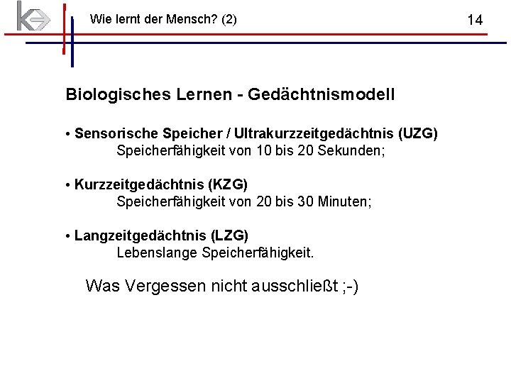 Wie lernt der Mensch? (2) Biologisches Lernen - Gedächtnismodell • Sensorische Speicher / Ultrakurzzeitgedächtnis Wie lernt der Mensch? (2) Biologisches Lernen - Gedächtnismodell • Sensorische Speicher / Ultrakurzzeitgedächtnis