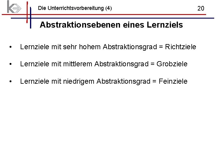 Die Unterrichtsvorbereitung (4) Abstraktionsebenen eines Lernziels • Lernziele mit sehr hohem Abstraktionsgrad = Richtziele Die Unterrichtsvorbereitung (4) Abstraktionsebenen eines Lernziels • Lernziele mit sehr hohem Abstraktionsgrad = Richtziele