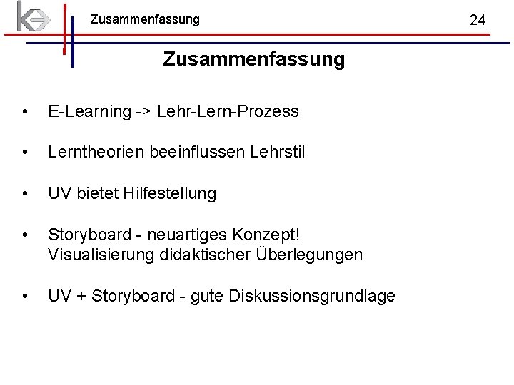 Zusammenfassung • E-Learning -> Lehr-Lern-Prozess • Lerntheorien beeinflussen Lehrstil • UV bietet Hilfestellung • Zusammenfassung • E-Learning -> Lehr-Lern-Prozess • Lerntheorien beeinflussen Lehrstil • UV bietet Hilfestellung •