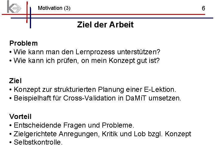 Motivation (3) 6 Ziel der Arbeit Problem • Wie kann man den Lernprozess unterstützen? Motivation (3) 6 Ziel der Arbeit Problem • Wie kann man den Lernprozess unterstützen?