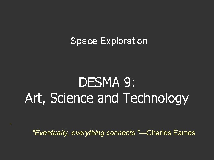 Space Exploration DESMA 9: Art, Science and Technology “ "Eventually, everything connects. "—Charles Eames Space Exploration DESMA 9: Art, Science and Technology “ "Eventually, everything connects. "—Charles Eames
