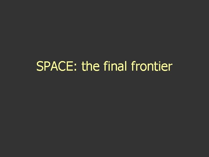 SPACE: the final frontier SPACE: the final frontier