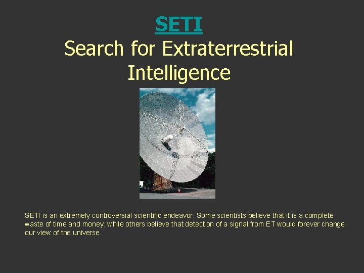 SETI Search for Extraterrestrial Intelligence SETI is an extremely controversial scientific endeavor. Some scientists SETI Search for Extraterrestrial Intelligence SETI is an extremely controversial scientific endeavor. Some scientists