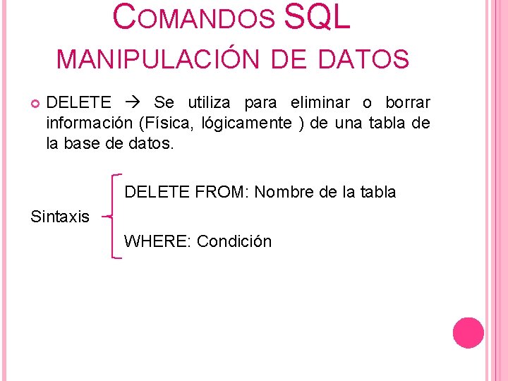 COMANDOS SQL MANIPULACIÓN DE DATOS DELETE Se utiliza para eliminar o borrar información (Física,