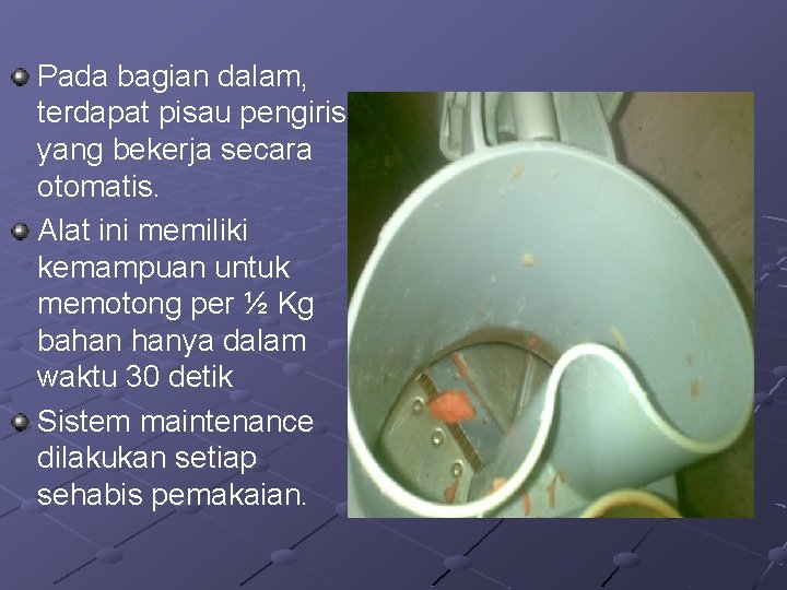 Pada bagian dalam, terdapat pisau pengiris yang bekerja secara otomatis. Alat ini memiliki kemampuan