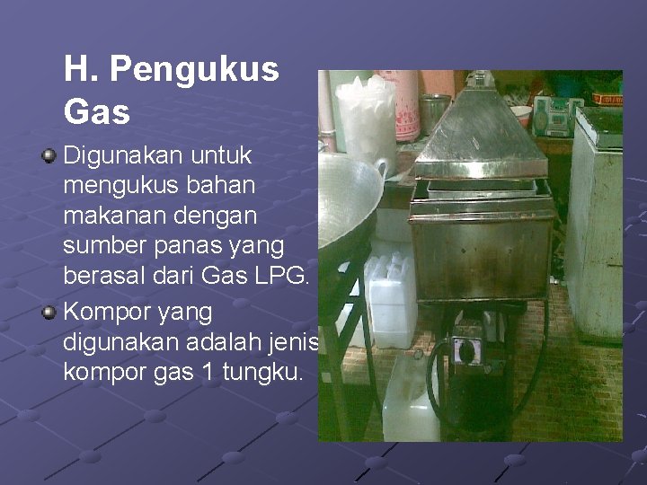 H. Pengukus Gas Digunakan untuk mengukus bahan makanan dengan sumber panas yang berasal dari