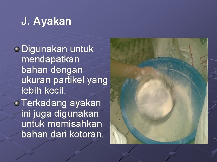 J. Ayakan Digunakan untuk mendapatkan bahan dengan ukuran partikel yang lebih kecil. Terkadang ayakan