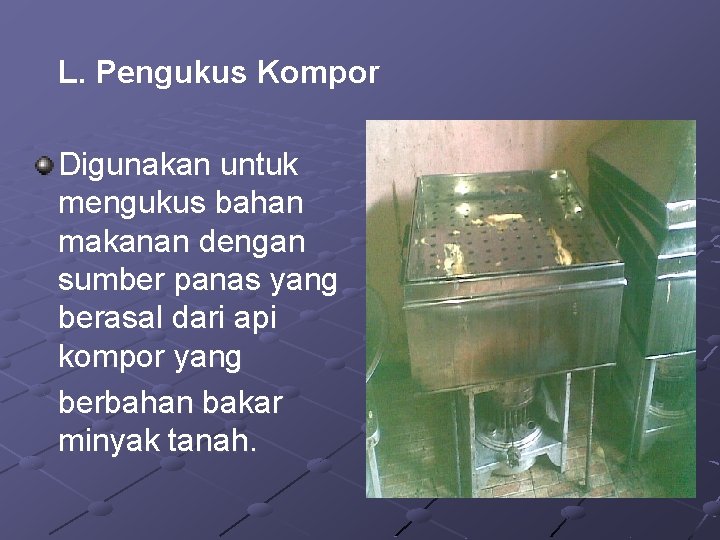 L. Pengukus Kompor Digunakan untuk mengukus bahan makanan dengan sumber panas yang berasal dari