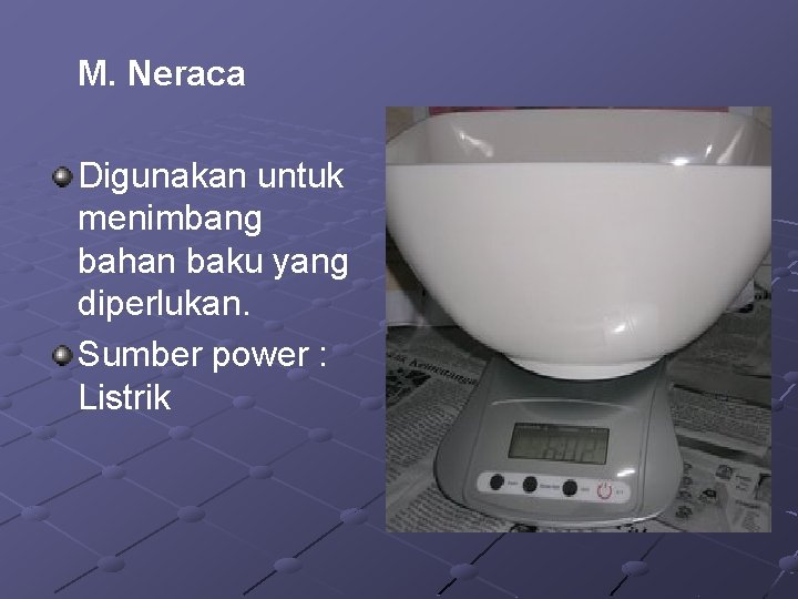 M. Neraca Digunakan untuk menimbang bahan baku yang diperlukan. Sumber power : Listrik 