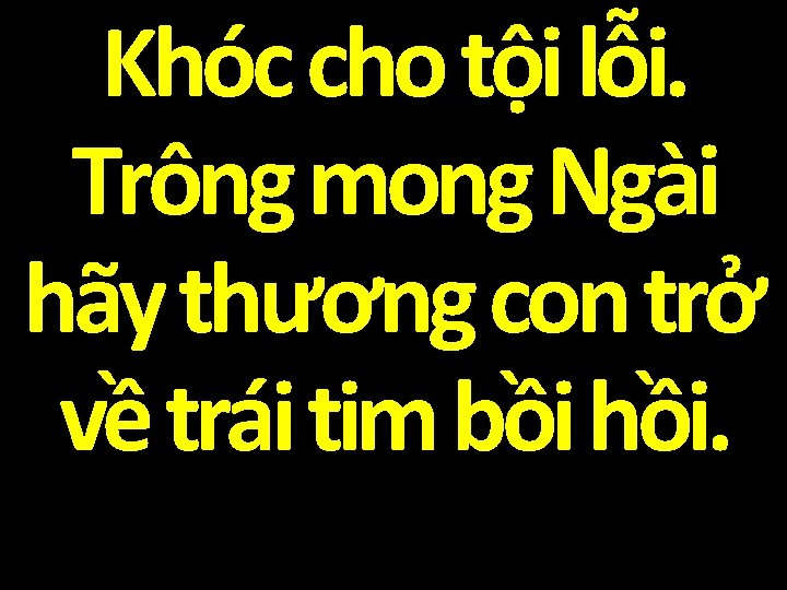 Khóc cho tội lỗi. Trông mong Ngài hãy thương con trở về trái tim