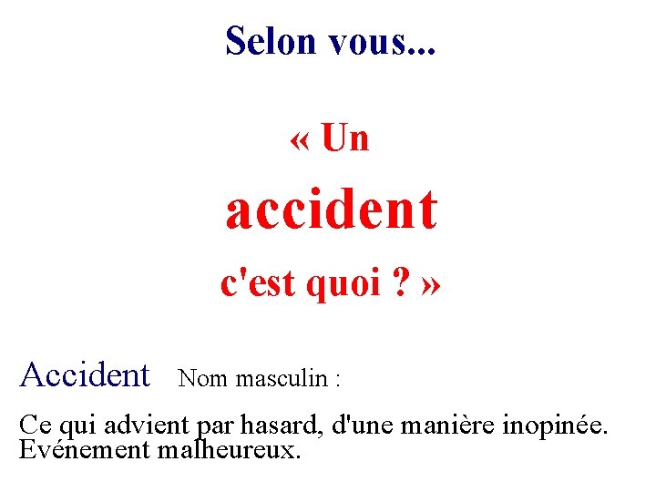 Selon vous. . . « Un accident c'est quoi ? » Accident Nom masculin Selon vous. . . « Un accident c'est quoi ? » Accident Nom masculin
