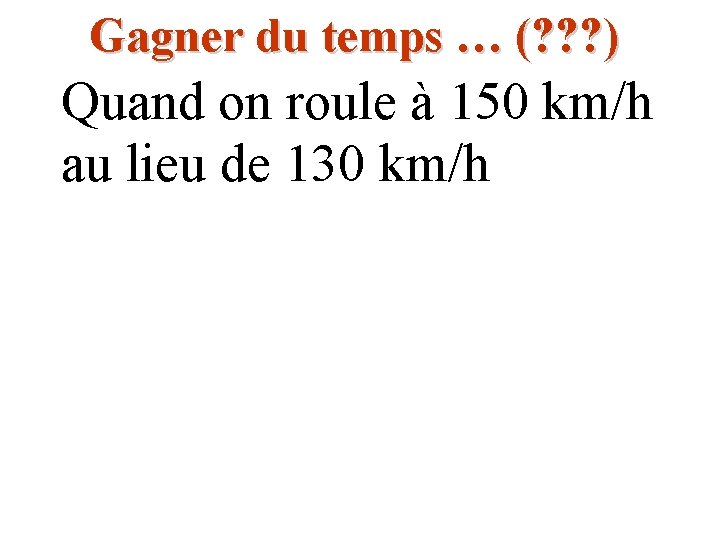 Gagner du temps … (? ? ? ) Quand on roule à 150 km/h Gagner du temps … (? ? ? ) Quand on roule à 150 km/h