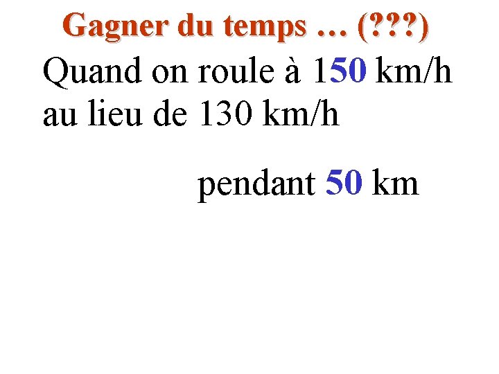 Gagner du temps … (? ? ? ) Quand on roule à 150 km/h Gagner du temps … (? ? ? ) Quand on roule à 150 km/h