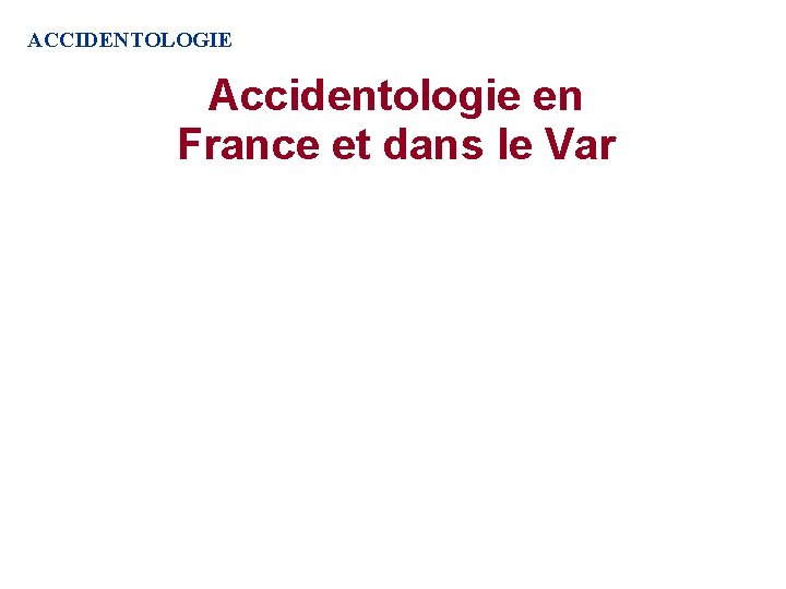 ACCIDENTOLOGIE Accidentologie en France et dans le Var ACCIDENTOLOGIE Accidentologie en France et dans le Var