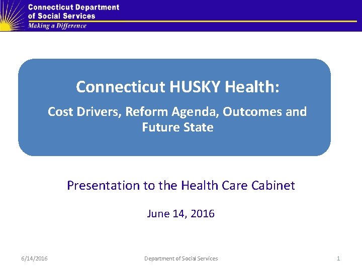 Connecticut HUSKY Health: Cost Drivers, Reform Agenda, Outcomes and Future State Presentation to the