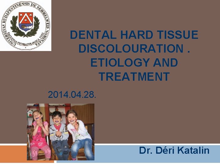DENTAL HARD TISSUE DISCOLOURATION. ETIOLOGY AND TREATMENT 2014. 04. 28. Dr. Déri Katalin 