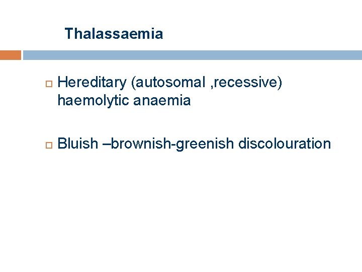 Thalassaemia Hereditary (autosomal , recessive) haemolytic anaemia Bluish –brownish-greenish discolouration 