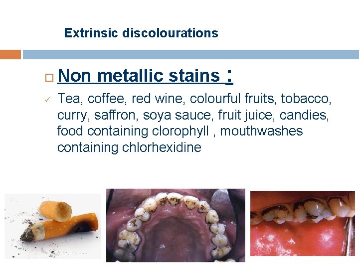 Extrinsic discolourations ü Non metallic stains : Tea, coffee, red wine, colourful fruits, tobacco,