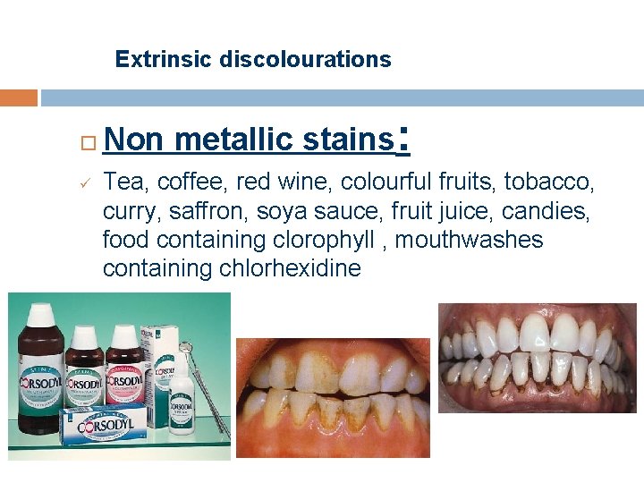 Extrinsic discolourations ü Non metallic stains: Tea, coffee, red wine, colourful fruits, tobacco, curry,