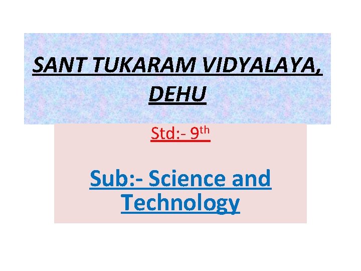 SANT TUKARAM VIDYALAYA, DEHU Std: - 9 th Sub: - Science and Technology 