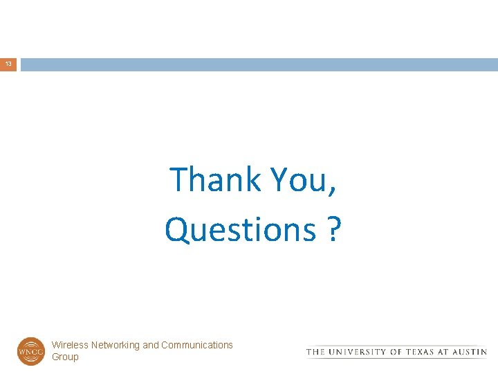13 Thank You, Questions ? Wireless Networking and Communications Group 