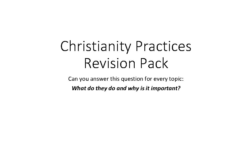 Christianity Practices Revision Pack Can you answer this question for every topic: What do