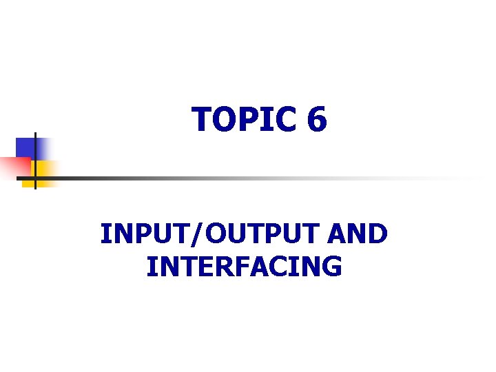 TOPIC 6 INPUT/OUTPUT AND INTERFACING 