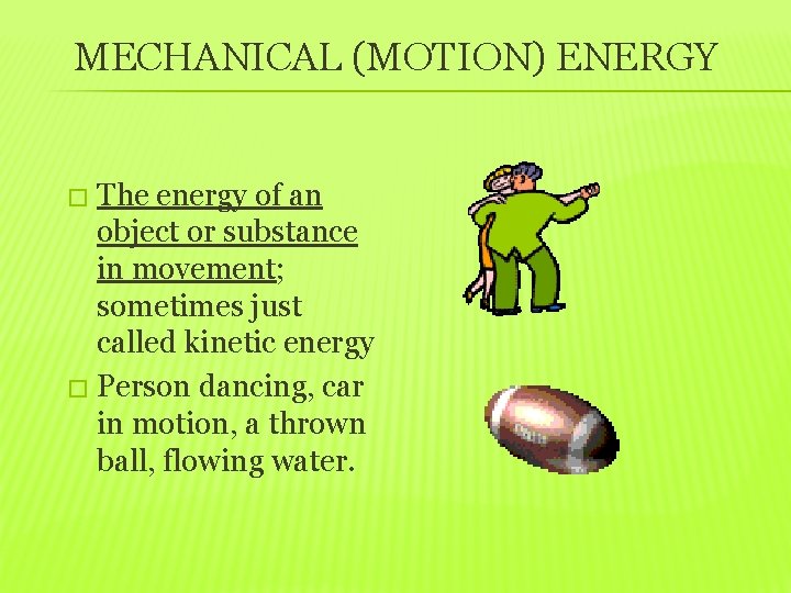 MECHANICAL (MOTION) ENERGY The energy of an object or substance in movement; sometimes just