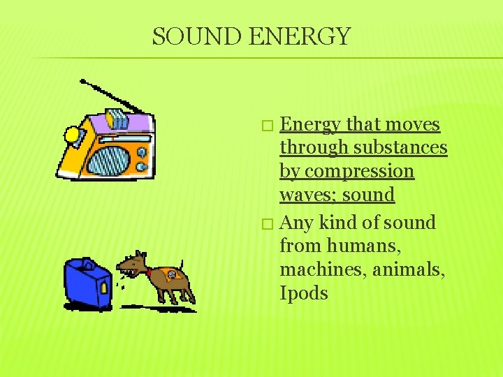 SOUND ENERGY Energy that moves through substances by compression waves; sound � Any kind