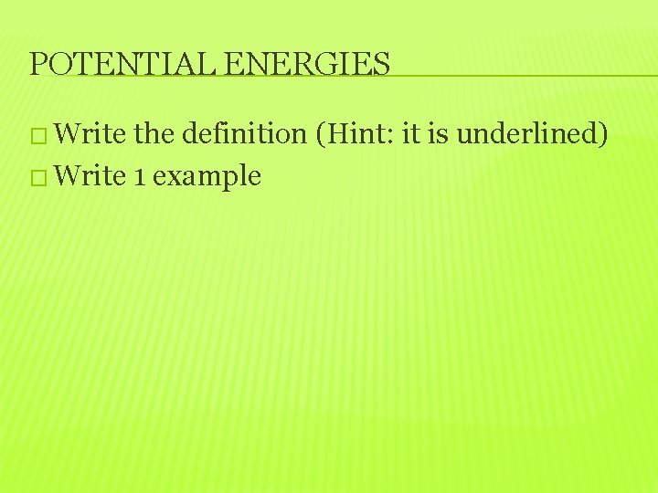 POTENTIAL ENERGIES � Write the definition (Hint: it is underlined) � Write 1 example
