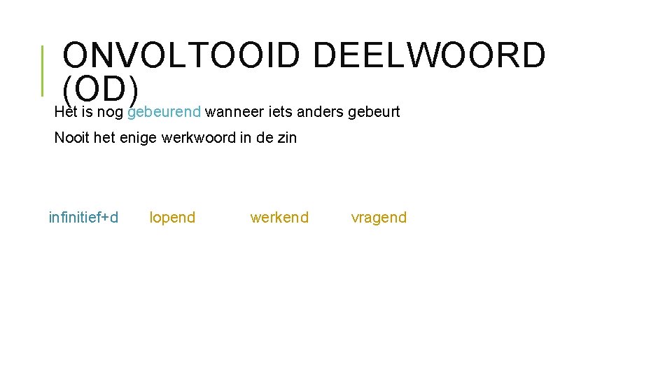 ONVOLTOOID DEELWOORD (OD) Het is nog gebeurend wanneer iets anders gebeurt Nooit het enige