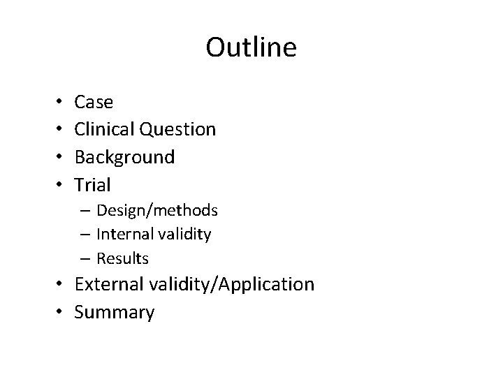 Outline • • Case Clinical Question Background Trial – Design/methods – Internal validity –