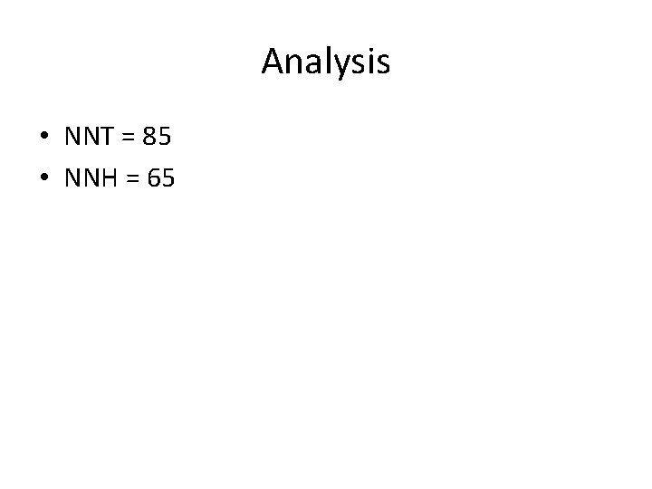 Analysis • NNT = 85 • NNH = 65 