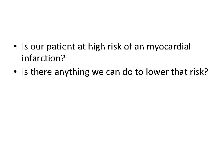  • Is our patient at high risk of an myocardial infarction? • Is