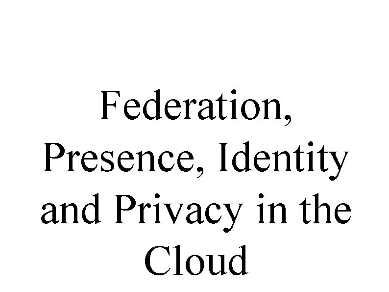 Federation, Presence, Identity and Privacy in the Cloud 