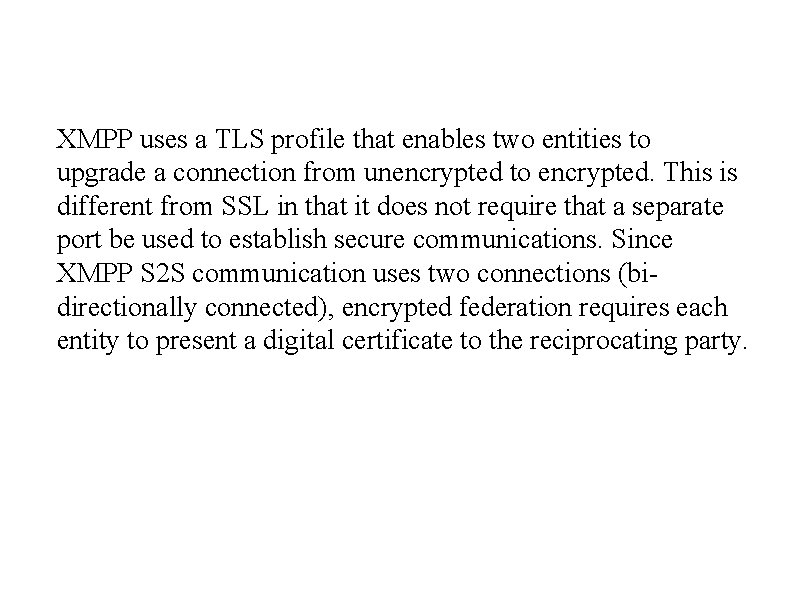 XMPP uses a TLS profile that enables two entities to upgrade a connection from