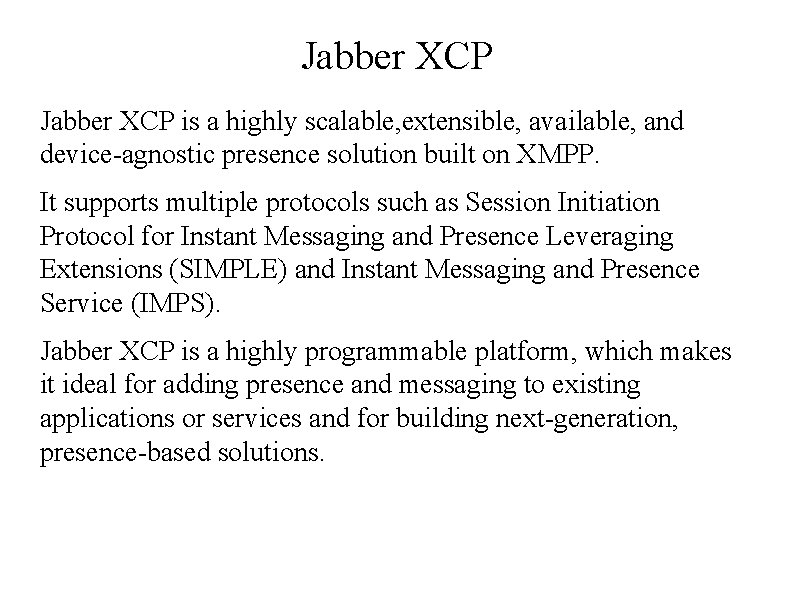 Jabber XCP is a highly scalable, extensible, available, and device-agnostic presence solution built on