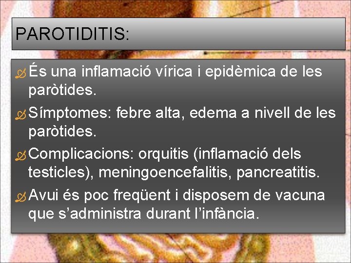 PAROTIDITIS: És una inflamació vírica i epidèmica de les paròtides. Símptomes: febre alta, edema